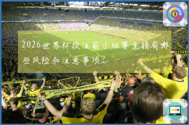 2026世界杯投注前小组赛竞猜有哪些风险和注意事项？